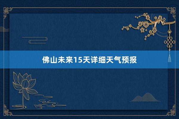 佛山未来15天详细天气预报